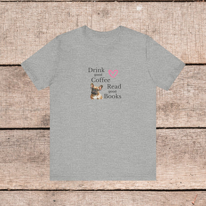 Drink Coffee, Read Good Books with Frenchie on Womens Tshirt  Comfy Bella+Canvas Style Tee Gift for Her, Dog Lovers, Pet Owners, Fur People