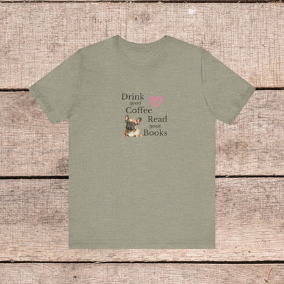 Drink Coffee, Read Good Books with Frenchie on Womens Tshirt  Comfy Bella+Canvas Style Tee Gift for Her, Dog Lovers, Pet Owners, Fur People