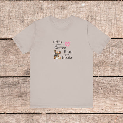 Drink Coffee, Read Good Books with Frenchie on Womens Tshirt  Comfy Bella+Canvas Style Tee Gift for Her, Dog Lovers, Pet Owners, Fur People