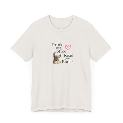 Drink Coffee, Read Good Books with Frenchie on Womens Tshirt  Comfy Bella+Canvas Style Tee Gift for Her, Dog Lovers, Pet Owners, Fur People