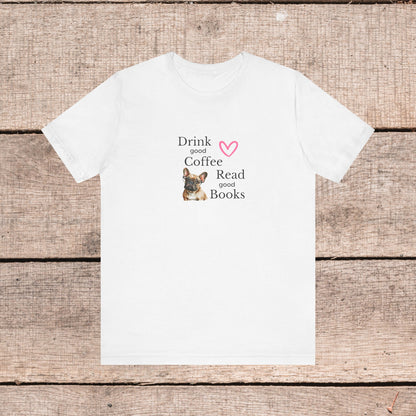 Drink Coffee, Read Good Books with Frenchie on Womens Tshirt  Comfy Bella+Canvas Style Tee Gift for Her, Dog Lovers, Pet Owners, Fur People