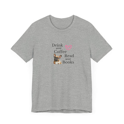 Drink Coffee, Read Good Books with Frenchie on Womens Tshirt  Comfy Bella+Canvas Style Tee Gift for Her, Dog Lovers, Pet Owners, Fur People