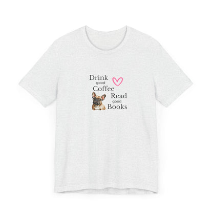 Drink Coffee, Read Good Books with Frenchie on Womens Tshirt  Comfy Bella+Canvas Style Tee Gift for Her, Dog Lovers, Pet Owners, Fur People