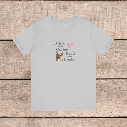 Drink Coffee, Read Good Books with Frenchie on Womens Tshirt  Comfy Bella+Canvas Style Tee Gift for Her, Dog Lovers, Pet Owners, Fur People