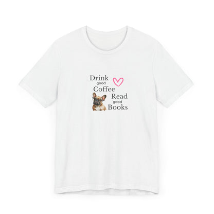 Drink Coffee, Read Good Books with Frenchie on Womens Tshirt  Comfy Bella+Canvas Style Tee Gift for Her, Dog Lovers, Pet Owners, Fur People