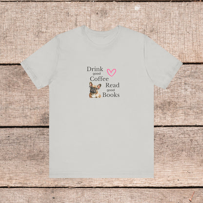 Drink Coffee, Read Good Books with Frenchie on Womens Tshirt  Comfy Bella+Canvas Style Tee Gift for Her, Dog Lovers, Pet Owners, Fur People