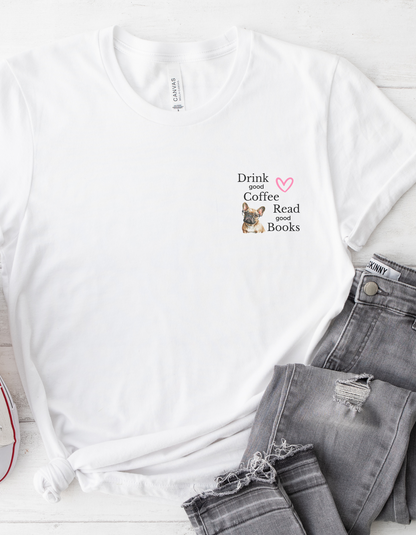 Custom Bella+Canvas Tee - &quot;Drink Coffee, Read Good Books&quot; with Frenchie | Dog Lover Gift for Women &amp; Fur Moms